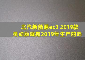 北汽新能源ec3 2019款 灵动版就是2019年生产的吗